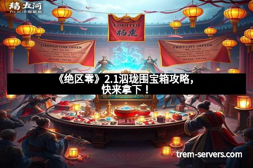 《绝区零》2.1泅珑围宝箱攻略，快来拿下！